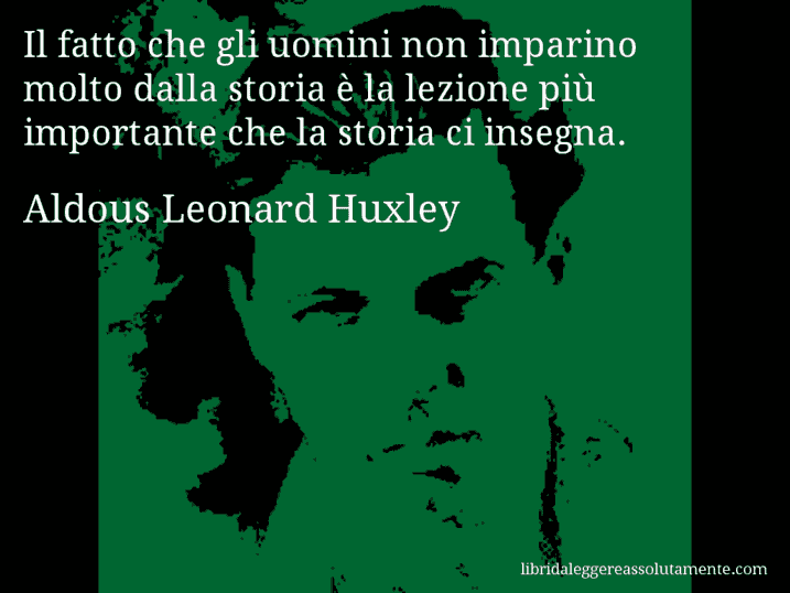 Aforisma di Aldous Leonard Huxley : Il fatto che gli uomini non imparino molto dalla storia è la lezione più importante che la storia ci insegna.