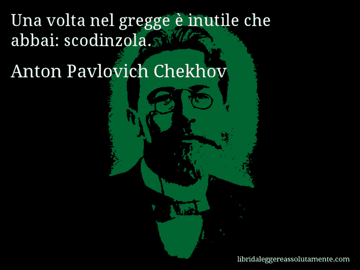 Aforisma di Anton Pavlovich Chekhov : Una volta nel gregge è inutile che abbai: scodinzola.