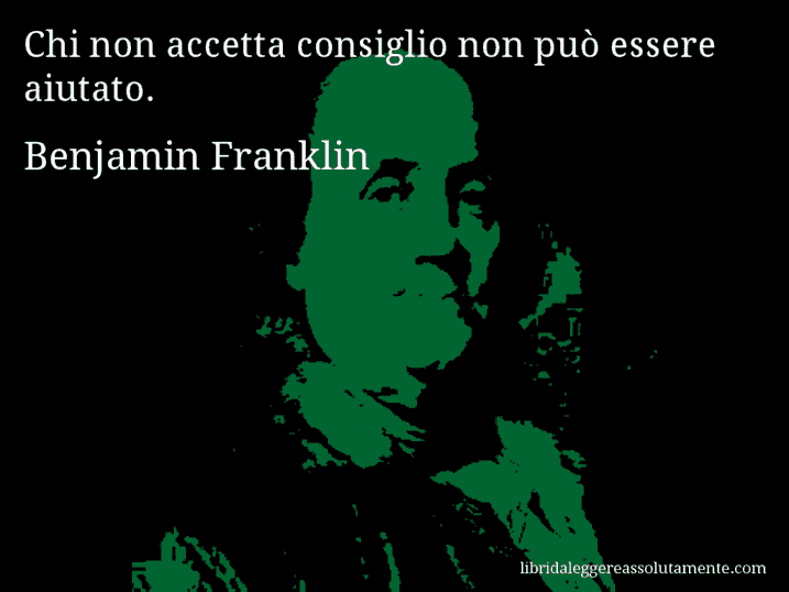 Aforisma di Benjamin Franklin : Chi non accetta consiglio non può essere aiutato.