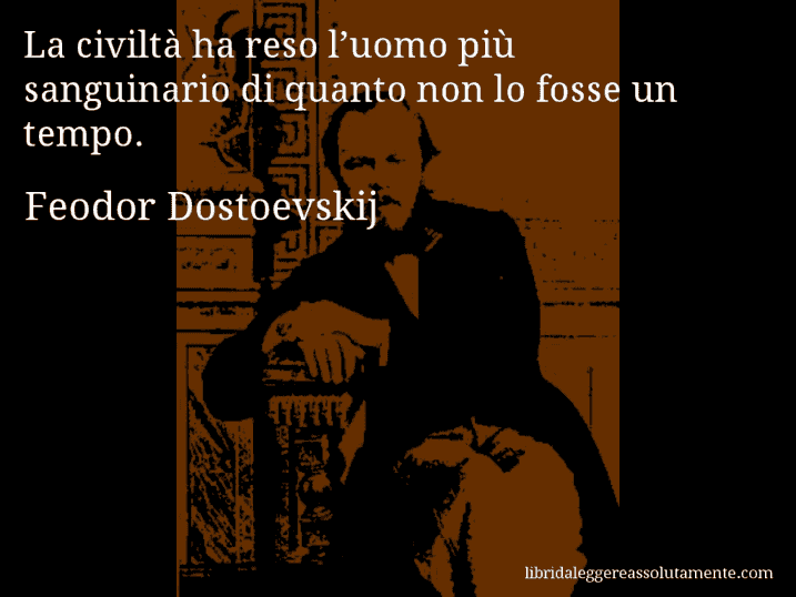 Aforisma di Feodor Dostoevskij : La civiltà ha reso l’uomo più sanguinario di quanto non lo fosse un tempo.