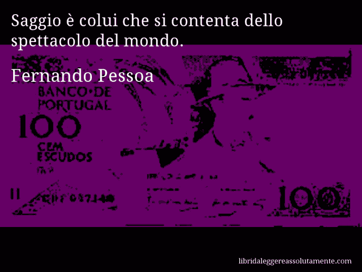 Aforisma di Fernando Pessoa : Saggio è colui che si contenta dello spettacolo del mondo.
