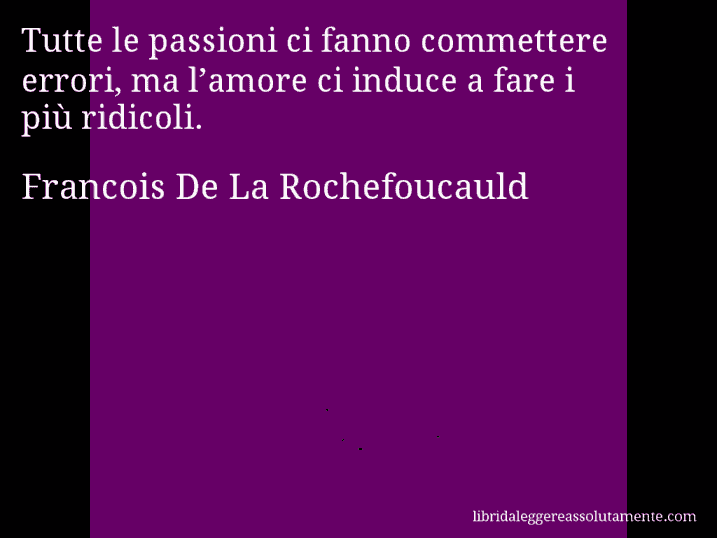 Aforisma di Francois De La Rochefoucauld : Tutte le passioni ci fanno commettere errori, ma l’amore ci induce a fare i più ridicoli.