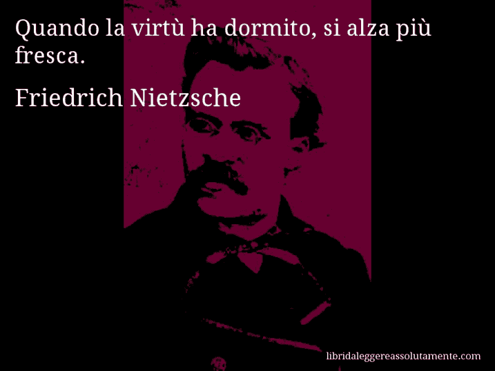 Aforisma di Friedrich Nietzsche : Quando la virtù ha dormito, si alza più fresca.