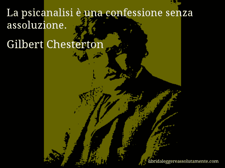 Aforisma di Gilbert Chesterton : La psicanalisi è una confessione senza assoluzione.