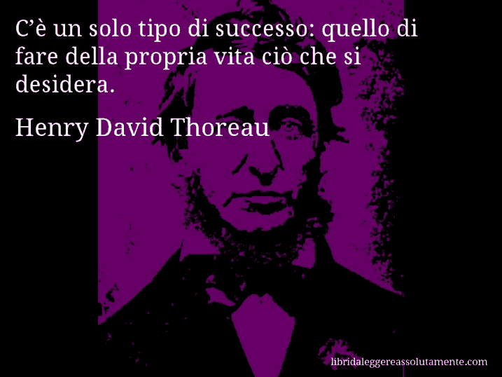 Aforisma di Henry David Thoreau : C’è un solo tipo di successo: quello di fare della propria vita ciò che si desidera.