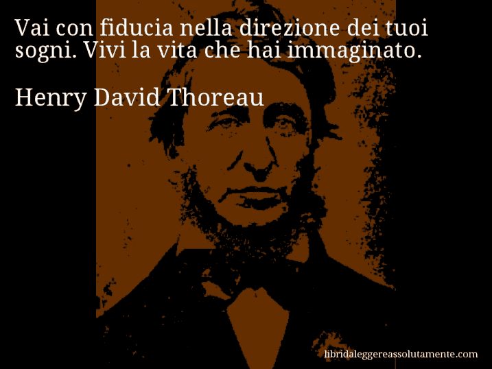 Aforisma di Henry David Thoreau : Vai con fiducia nella direzione dei tuoi sogni. Vivi la vita che hai immaginato.