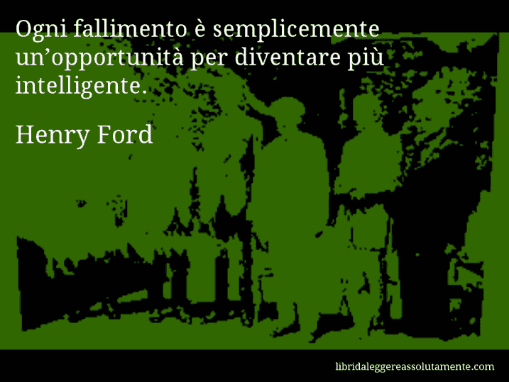 Aforisma di Henry Ford : Ogni fallimento è semplicemente un’opportunità per diventare più intelligente.