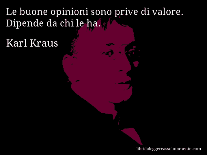 Aforisma di Karl Kraus : Le buone opinioni sono prive di valore. Dipende da chi le ha.