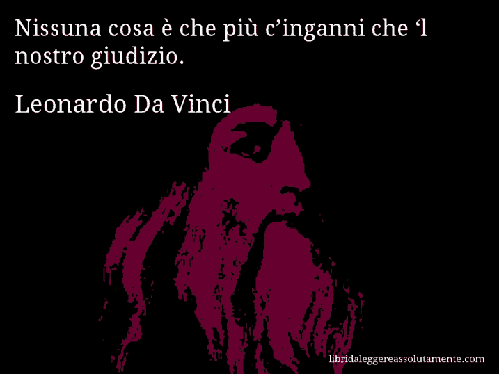 Aforisma di Leonardo Da Vinci : Nissuna cosa è che più c’inganni che ‘l nostro giudizio.