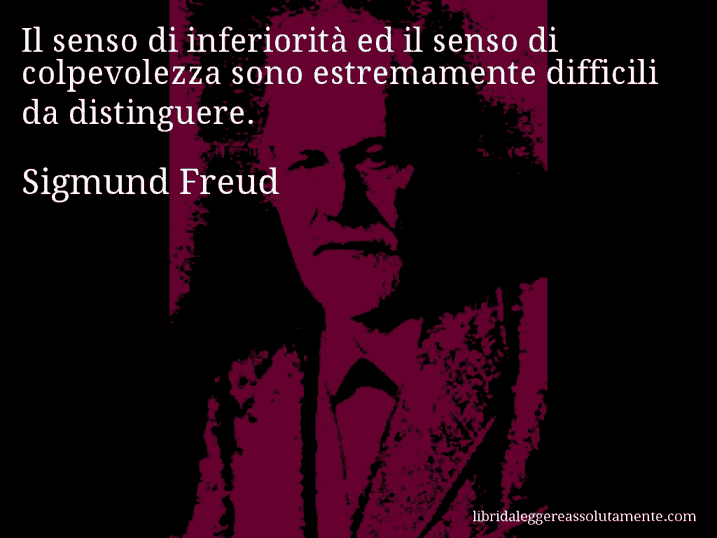 Aforisma di Sigmund Freud : Il senso di inferiorità ed il senso di colpevolezza sono estremamente difficili da distinguere.