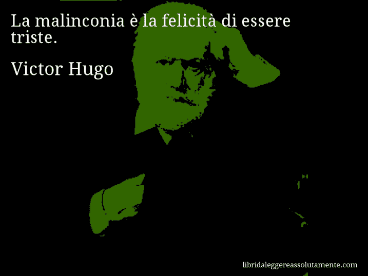 Aforisma di Victor Hugo : La malinconia è la felicità di essere triste.