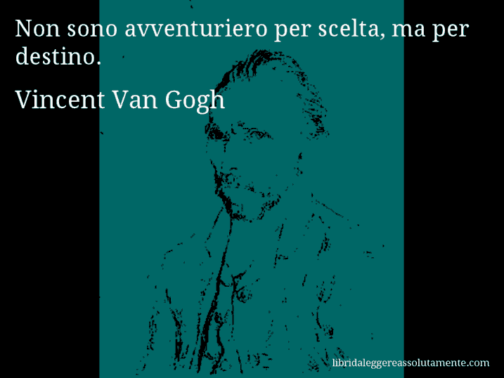 Aforisma di Vincent Van Gogh : Non sono avventuriero per scelta, ma per destino.