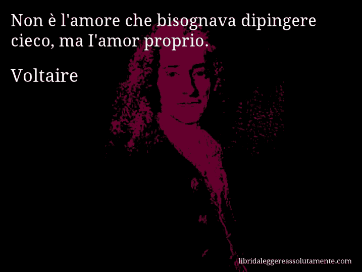 Aforisma di Voltaire : Non è l'amore che bisognava dipingere cieco, ma I'amor proprio.