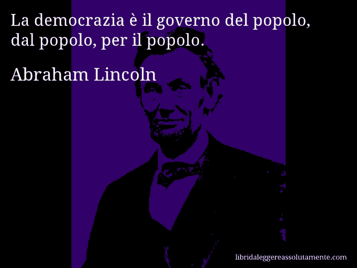 Aforisma di Abraham Lincoln : La democrazia è il governo del popolo, dal popolo, per il popolo.