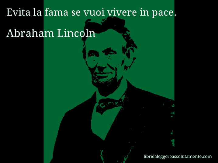 Aforisma di Abraham Lincoln : Evita la fama se vuoi vivere in pace.
