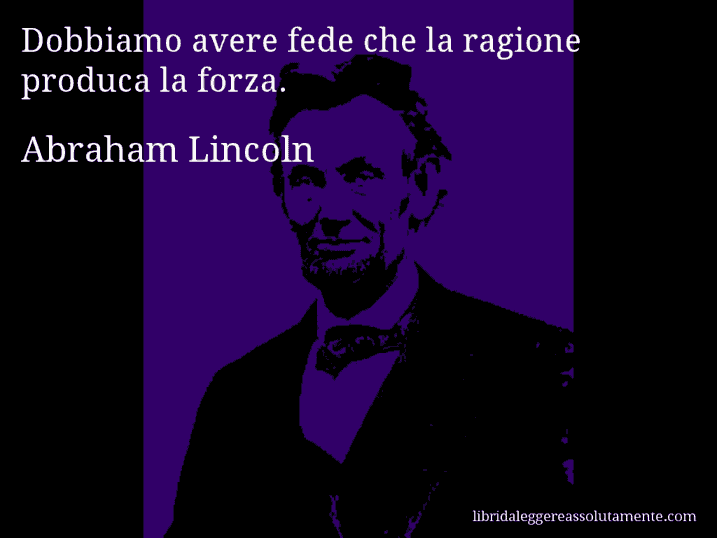 Aforisma di Abraham Lincoln : Dobbiamo avere fede che la ragione produca la forza.