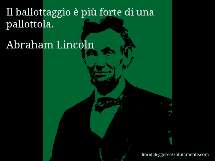 Aforisma di Abraham Lincoln : Il ballottaggio è più forte di una pallottola.