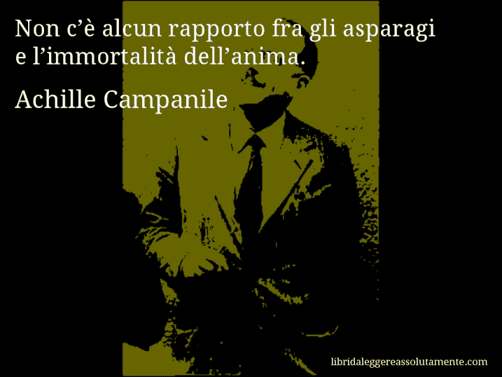 Aforisma di Achille Campanile : Non c’è alcun rapporto fra gli asparagi e l’immortalità dell’anima.