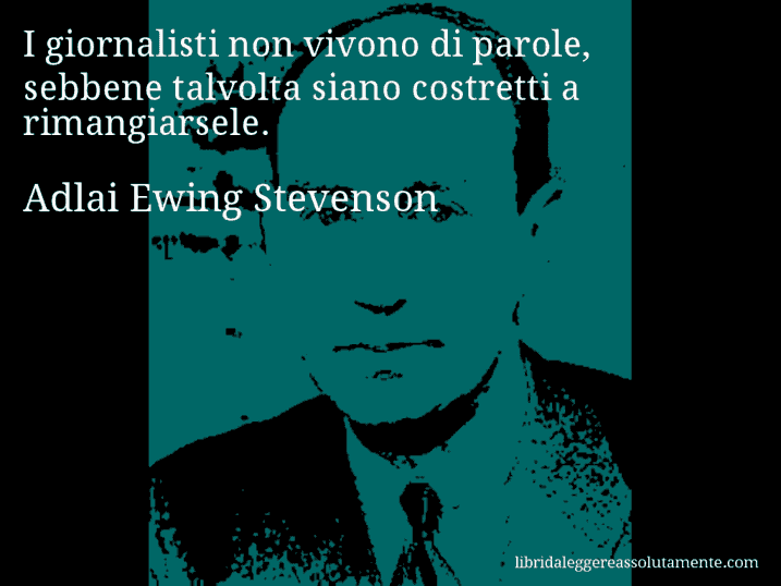 Aforisma di Adlai Ewing Stevenson : I giornalisti non vivono di parole, sebbene talvolta siano costretti a rimangiarsele.