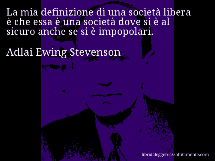 Aforisma di Adlai Ewing Stevenson : La mia definizione di una società libera è che essa è una società dove si è al sicuro anche se si è impopolari.