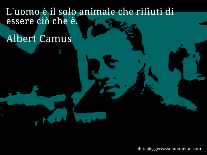 Aforisma di Albert Camus : L'uomo è il solo animale che rifiuti di essere ciò che è.