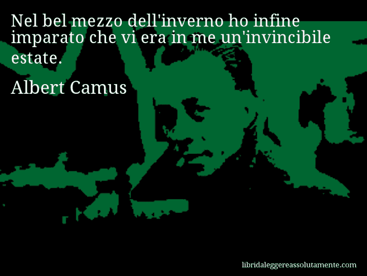 Aforisma di Albert Camus : Nel bel mezzo dell'inverno ho infine imparato che vi era in me un'invincibile estate.