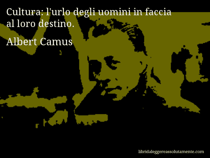 Aforisma di Albert Camus : Cultura: l'urlo degli uomini in faccia al loro destino.