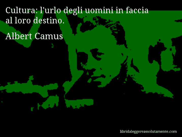 Aforisma di Albert Camus : Cultura: l'urlo degli uomini in faccia al loro destino.