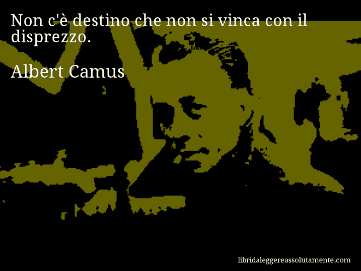 Aforisma di Albert Camus : Non c'è destino che non si vinca con il disprezzo.