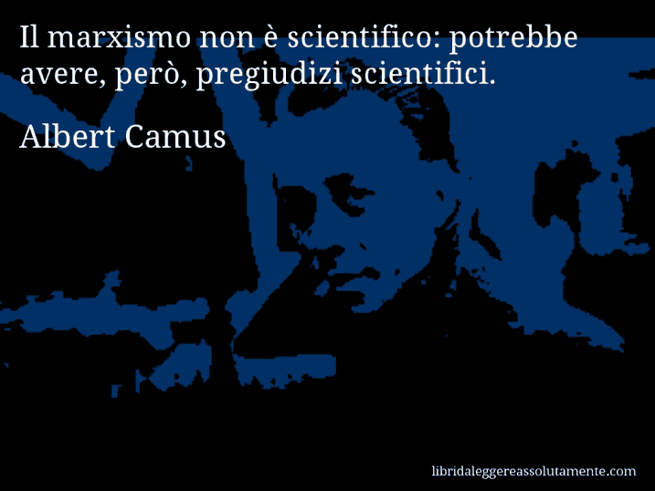 Aforisma di Albert Camus : Il marxismo non è scientifico: potrebbe avere, però, pregiudizi scientifici.