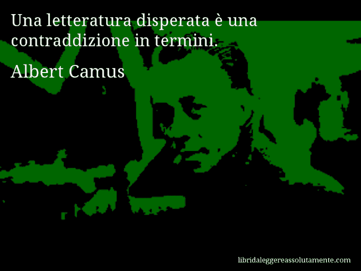 Aforisma di Albert Camus : Una letteratura disperata è una contraddizione in termini.