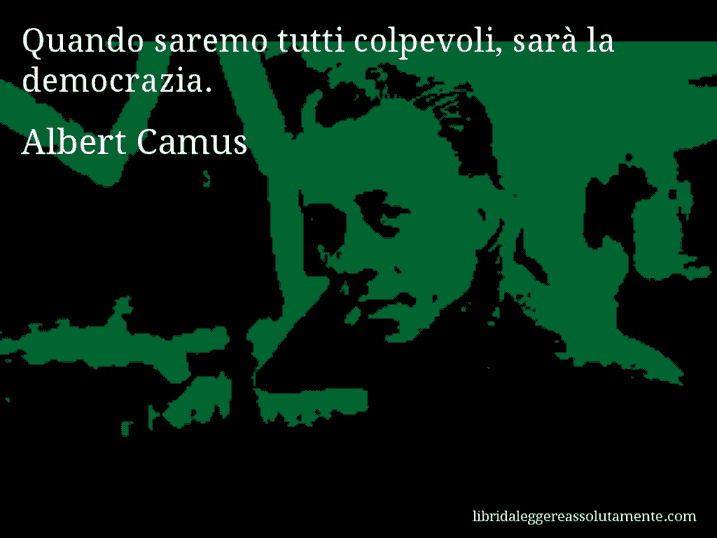 Aforisma di Albert Camus : Quando saremo tutti colpevoli, sarà la democrazia.