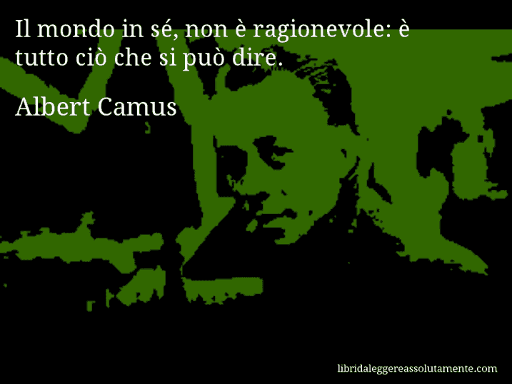 Aforisma di Albert Camus : Il mondo in sé, non è ragionevole: è tutto ciò che si può dire.