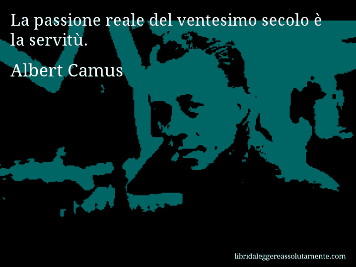 Aforisma di Albert Camus : La passione reale del ventesimo secolo è la servitù.