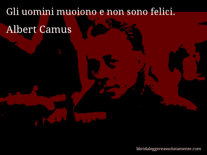 Aforisma di Albert Camus : Gli uomini muoiono e non sono felici.