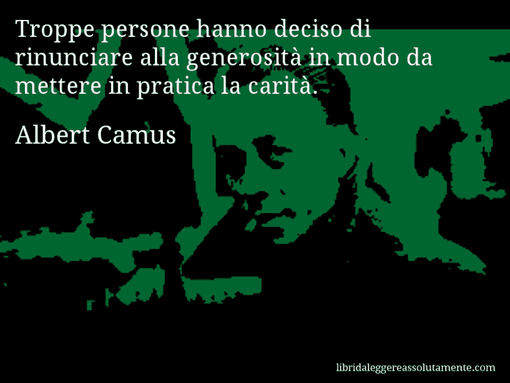 Aforisma di Albert Camus : Troppe persone hanno deciso di rinunciare alla generosità in modo da mettere in pratica la carità.