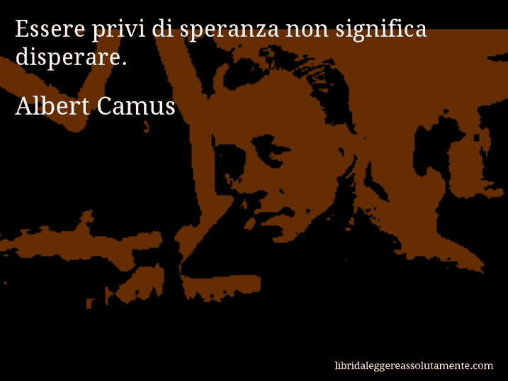 Aforisma di Albert Camus : Essere privi di speranza non significa disperare.