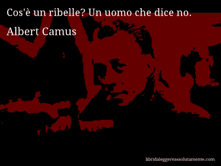 Aforisma di Albert Camus : Cos'è un ribelle? Un uomo che dice no.