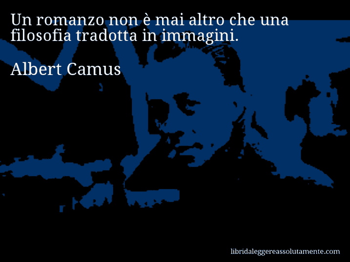 Aforisma di Albert Camus : Un romanzo non è mai altro che una filosofia tradotta in immagini.