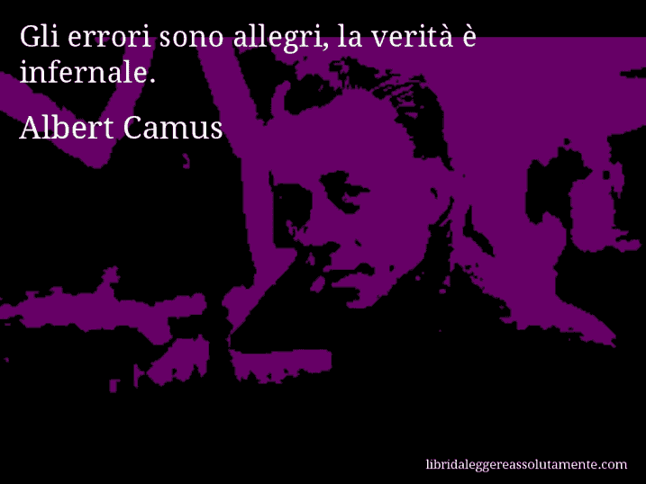 Aforisma di Albert Camus : Gli errori sono allegri, la verità è infernale.