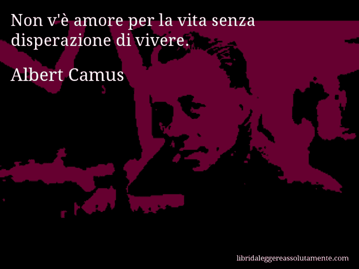 Aforisma di Albert Camus : Non v'è amore per la vita senza disperazione di vivere.