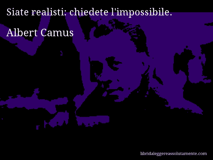 Aforisma di Albert Camus : Siate realisti: chiedete l'impossibile.