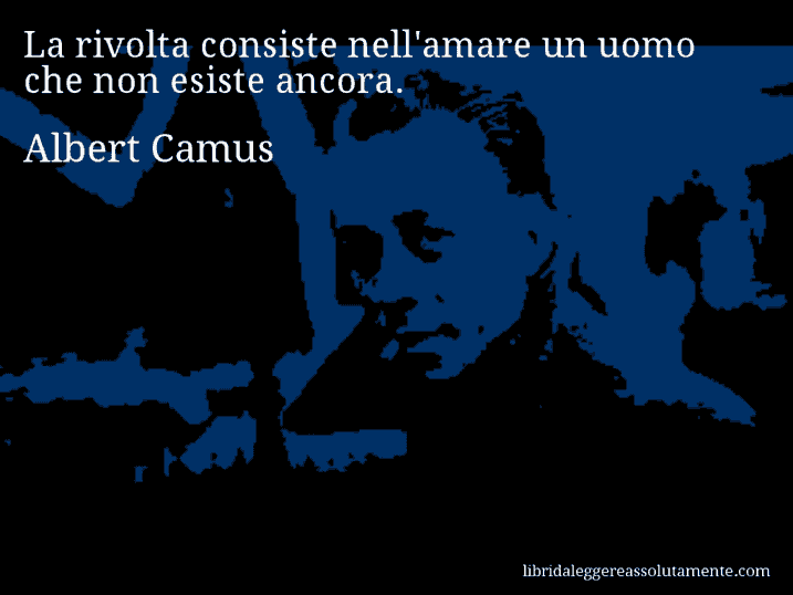 Aforisma di Albert Camus : La rivolta consiste nell'amare un uomo che non esiste ancora.