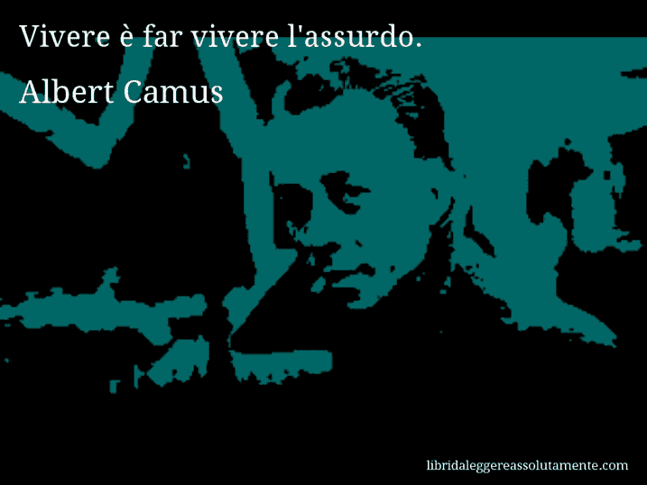 Aforisma di Albert Camus : Vivere è far vivere l'assurdo.