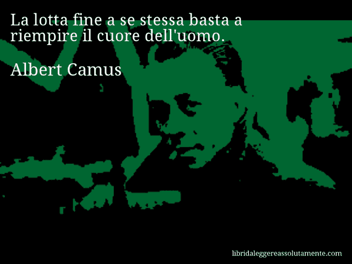 Aforisma di Albert Camus : La lotta fine a se stessa basta a riempire il cuore dell'uomo.
