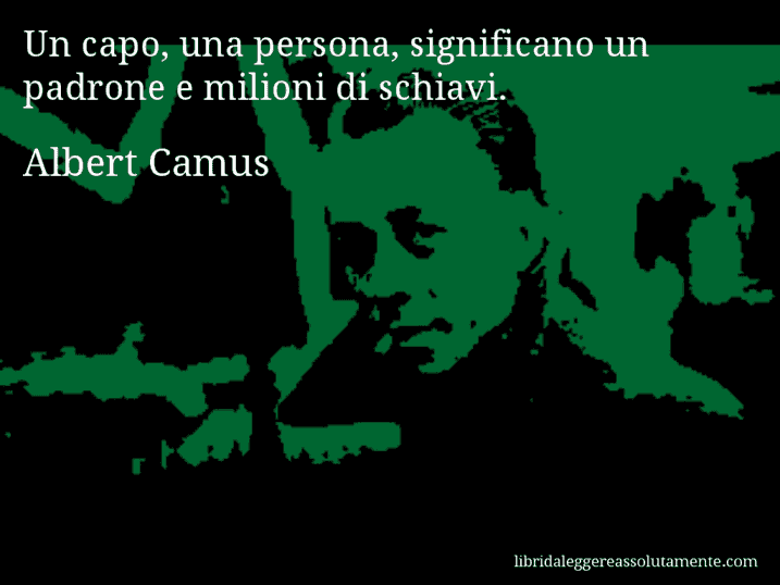 Aforisma di Albert Camus : Un capo, una persona, significano un padrone e milioni di schiavi.