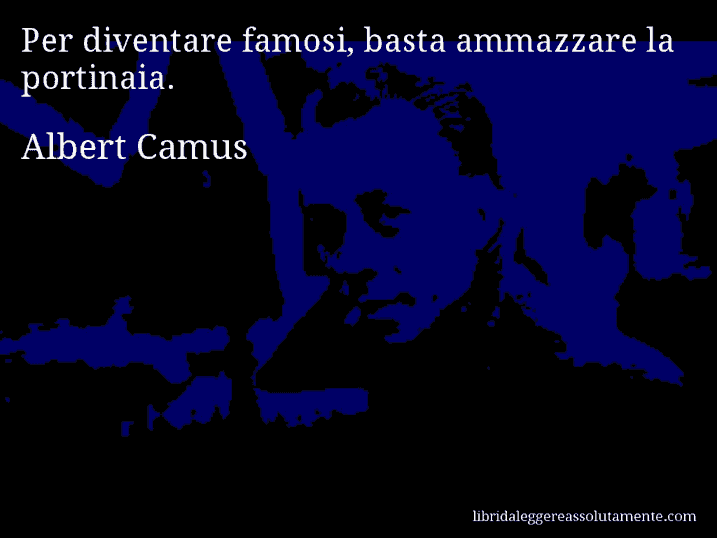 Aforisma di Albert Camus : Per diventare famosi, basta ammazzare la portinaia.