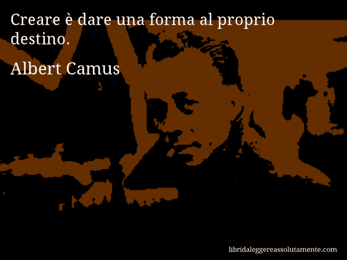 Aforisma di Albert Camus : Creare è dare una forma al proprio destino.