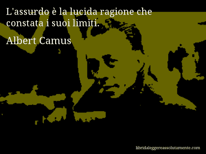 Aforisma di Albert Camus : L'assurdo è la lucida ragione che constata i suoi limiti.