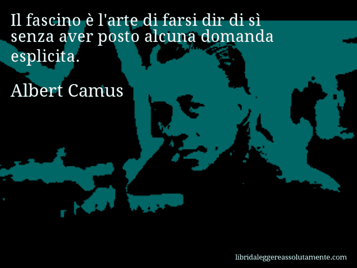 Aforisma di Albert Camus : Il fascino è l'arte di farsi dir di sì senza aver posto alcuna domanda esplicita.